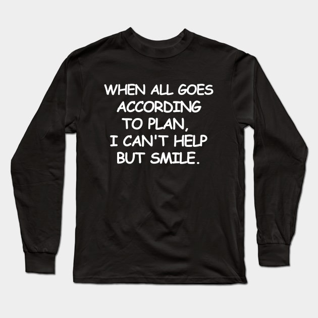 When all goes according to plan, I can't help but smile. Long Sleeve T-Shirt by mksjr